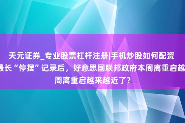 天元证券_专业股票杠杆注册|手机炒股如何配资 追平史上最长“停摆”记录后，好意思国联邦政府本周离重启越来越近了？