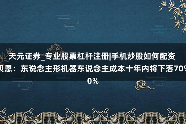 天元证券_专业股票杠杆注册|手机炒股如何配资 贝恩:东说念主形机器东说念主成本十年内将下落70%