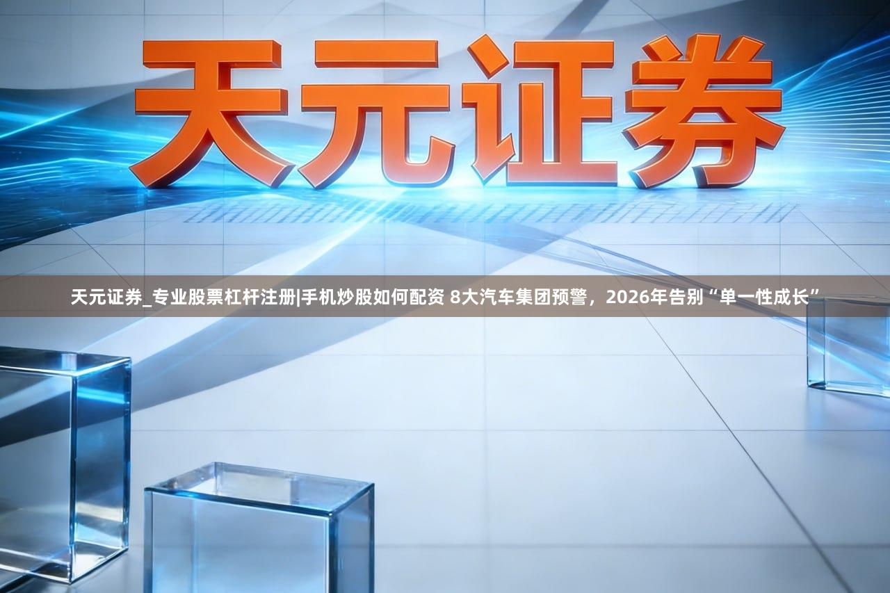天元证券_专业股票杠杆注册|手机炒股如何配资 8大汽车集团预警，2026年告别“单一性成长”