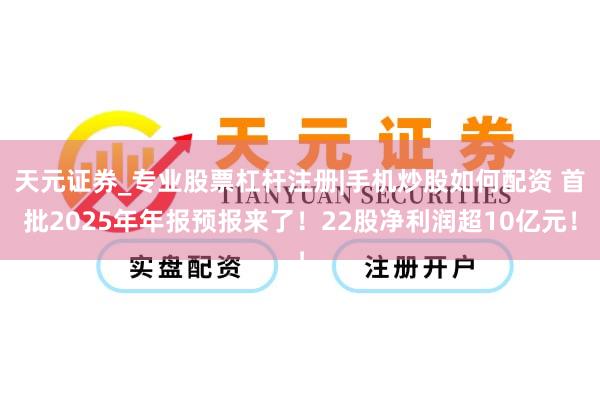 天元证券_专业股票杠杆注册|手机炒股如何配资 首批2025年年报预报来了！22股净利润超10亿元！